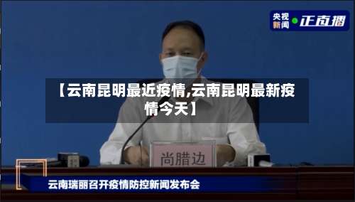 【云南昆明最近疫情,云南昆明最新疫情今天】-第3张图片