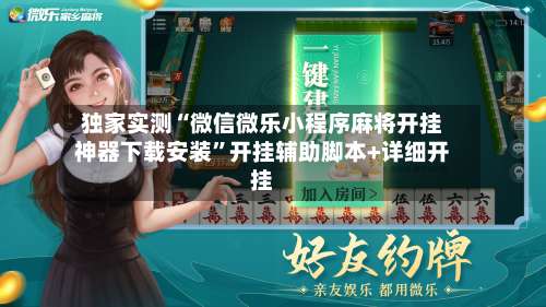 独家实测“微信微乐小程序麻将开挂神器下载安装”开挂辅助脚本+详细开挂-第1张图片