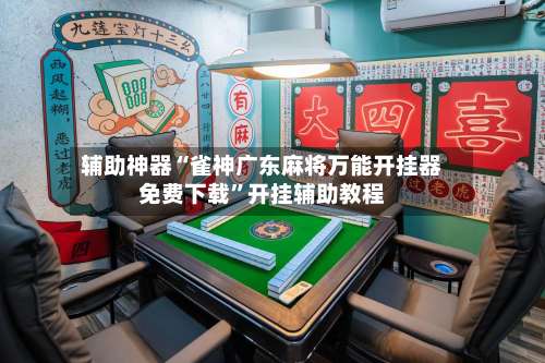 辅助神器“雀神广东麻将万能开挂器免费下载”开挂辅助教程-第3张图片