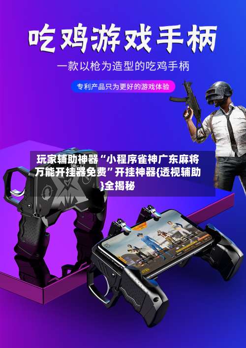 玩家辅助神器“小程序雀神广东麻将万能开挂器免费”开挂神器{透视辅助}全揭秘-第1张图片