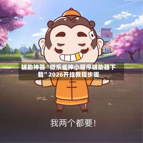 辅助神器“微乐雀神小程序辅助器下载”2026开挂教程步骤-第2张图片