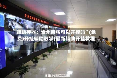 辅助神器：贵州麻将可以开挂吗	”(免费)开挂辅助教学(最新辅助开挂教程)-第1张图片