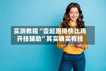 实测教程“壹起跑得快比鸡开挂辅助”其实确实有挂-第2张图片