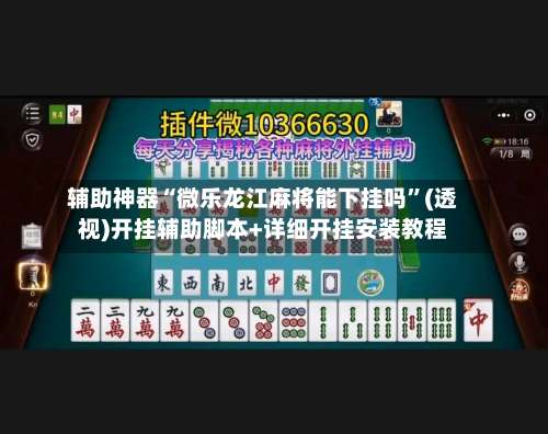 辅助神器“微乐龙江麻将能下挂吗	”(透视)开挂辅助脚本+详细开挂安装教程-第2张图片