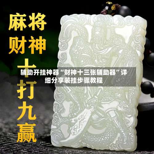 辅助开挂神器“财神十三张辅助器	”详细分享装挂步骤教程-第1张图片