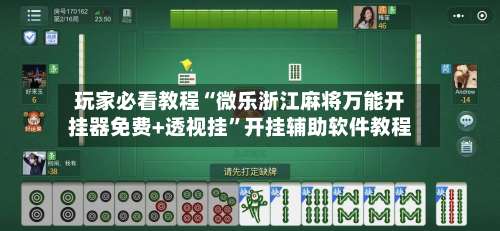 玩家必看教程“微乐浙江麻将万能开挂器免费+透视挂”开挂辅助软件教程-第1张图片