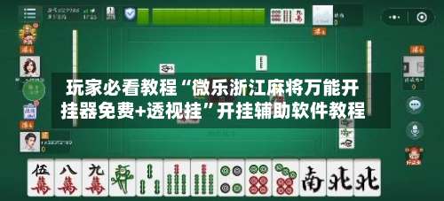 玩家必看教程“微乐浙江麻将万能开挂器免费+透视挂	”开挂辅助软件教程-第2张图片