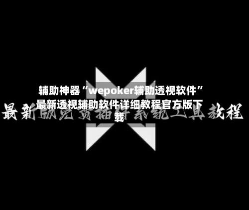 辅助神器“wepoker辅助透视软件	”最新透视辅助软件详细教程官方版下载-第1张图片