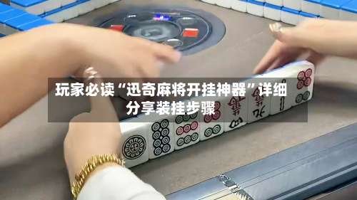 玩家必读“迅奇麻将开挂神器”详细分享装挂步骤-第3张图片