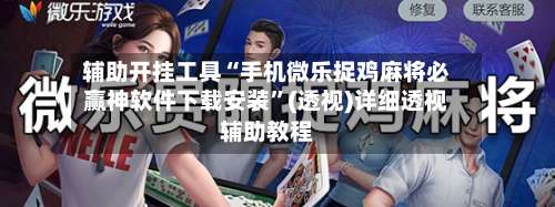 辅助开挂工具“手机微乐捉鸡麻将必赢神软件下载安装	”(透视)详细透视辅助教程-第1张图片