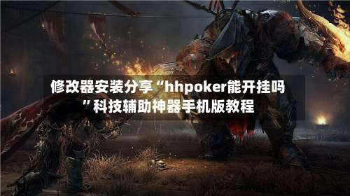 修改器安装分享“hhpoker能开挂吗”科技辅助神器手机版教程-第2张图片