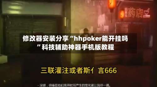修改器安装分享“hhpoker能开挂吗”科技辅助神器手机版教程-第3张图片