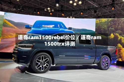 道奇ram1500rebel价位／道奇ram1500trx评测-第3张图片