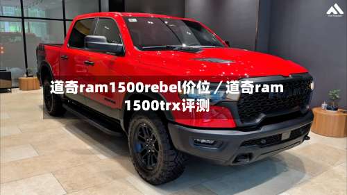 道奇ram1500rebel价位／道奇ram1500trx评测-第1张图片