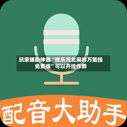 玩家辅助神器“微乐河北麻将万能挂免费版	”可以开挂作弊-第1张图片