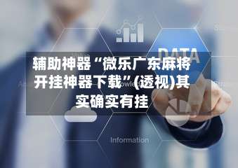 辅助神器“微乐广东麻将开挂神器下载”(透视)其实确实有挂-第1张图片