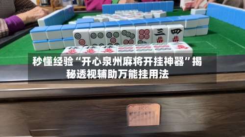秒懂经验“开心泉州麻将开挂神器”揭秘透视辅助万能挂用法-第1张图片