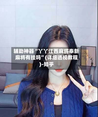 辅助神器“丫丫江西麻将奉新麻将有挂吗	”(详细透视教程)-知乎-第2张图片