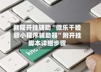 教程开挂辅助“微乐干瞪眼小程序辅助器	”附开挂脚本详细步骤-第1张图片
