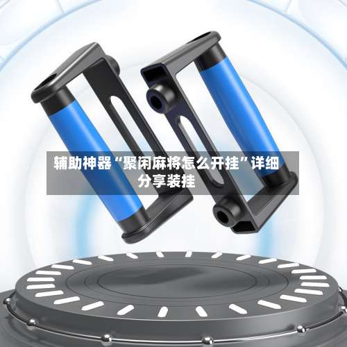 辅助神器“聚闲麻将怎么开挂”详细分享装挂-第3张图片