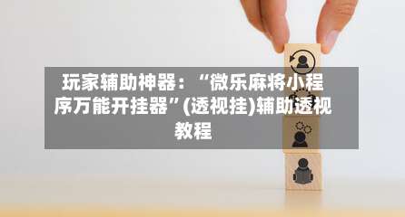 玩家辅助神器：“微乐麻将小程序万能开挂器”(透视挂)辅助透视教程-第1张图片