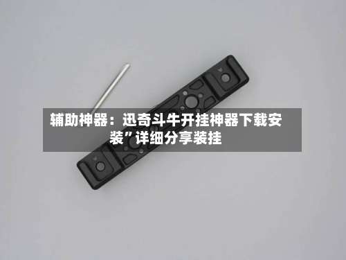 辅助神器：迅奇斗牛开挂神器下载安装	”详细分享装挂-第1张图片