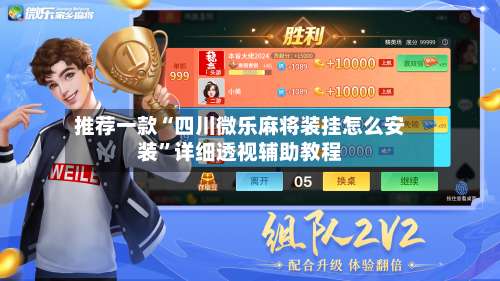 推荐一款“四川微乐麻将装挂怎么安装”详细透视辅助教程-第1张图片