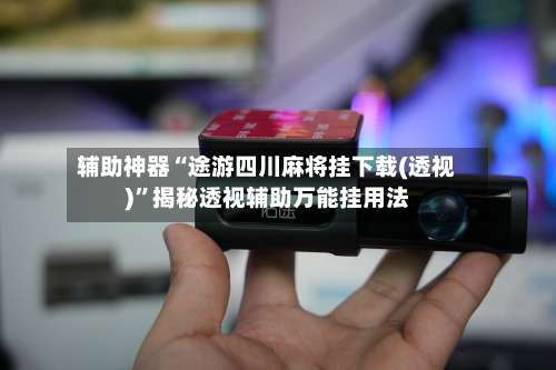 辅助神器“途游四川麻将挂下载(透视)”揭秘透视辅助万能挂用法-第1张图片