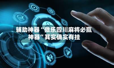 辅助神器“微乐四川麻将必赢神器”其实确实有挂-第3张图片