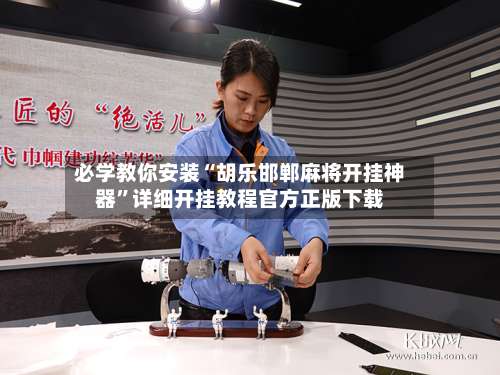 必学教你安装“胡乐邯郸麻将开挂神器”详细开挂教程官方正版下载-第2张图片