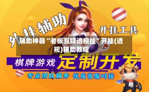 辅助神器“老板互娱透视挂	”开挂(透视)辅助教程-第2张图片