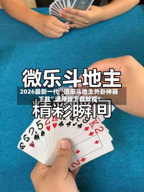 2026最新一代“微乐斗地主外卦神器下载”通用版下载教程！-第2张图片