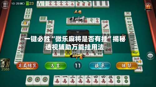 一键必胜“微乐麻将是否有挂	”揭秘透视辅助万能挂用法-第1张图片