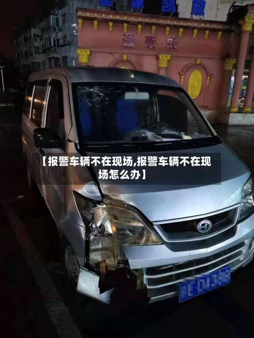 【报警车辆不在现场,报警车辆不在现场怎么办】-第1张图片