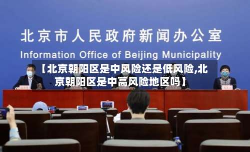 【北京朝阳区是中风险还是低风险,北京朝阳区是中高风险地区吗】-第1张图片