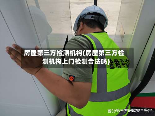 房屋第三方检测机构(房屋第三方检测机构上门检测合法吗)-第1张图片