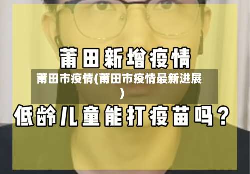 莆田市疫情(莆田市疫情最新进展)-第1张图片