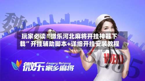 玩家必读“微乐河北麻将开挂神器下载”开挂辅助脚本+详细开挂安装教程-第1张图片