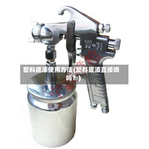 塑料底漆使用方法(塑料底漆直接喷吗？)-第1张图片
