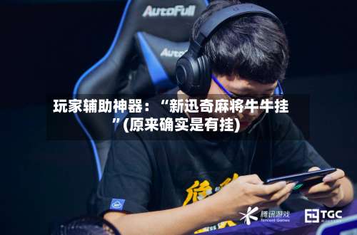 玩家辅助神器：“新迅奇麻将牛牛挂	”(原来确实是有挂)-第2张图片