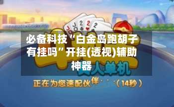 必备科技“白金岛跑胡子有挂吗	”开挂(透视)辅助神器-第1张图片