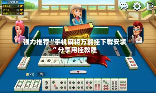 强力推荐“手机麻将万能挂下载安装”分享用挂教程-第1张图片