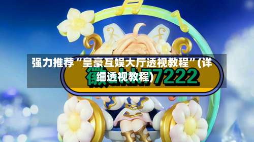 强力推荐“皇豪互娱大厅透视教程	”(详细透视教程)-第1张图片