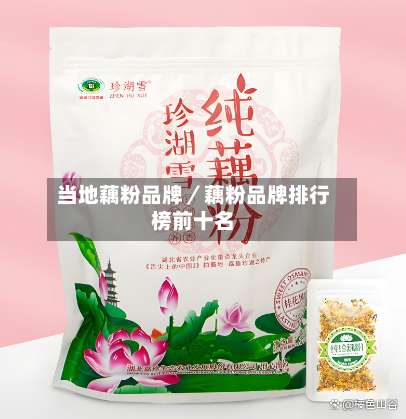 当地藕粉品牌／藕粉品牌排行榜前十名-第1张图片