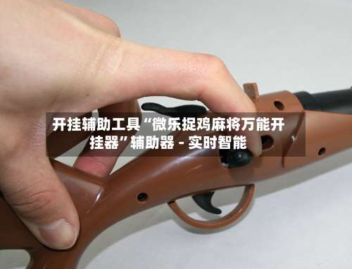 开挂辅助工具“微乐捉鸡麻将万能开挂器	”辅助器 - 实时智能-第2张图片