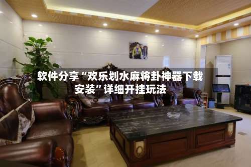 软件分享“欢乐划水麻将卦神器下载安装”详细开挂玩法-第1张图片