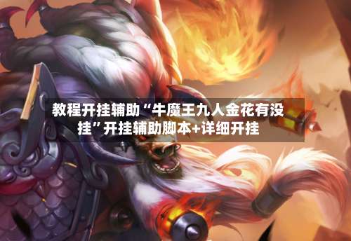 教程开挂辅助“牛魔王九人金花有没挂”开挂辅助脚本+详细开挂-第1张图片