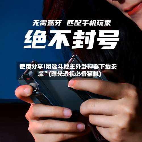 使用分享!闲逸斗地主外卦神器下载安装”(曝光透视必备猫腻)-第1张图片