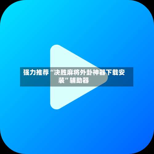 强力推荐“决胜麻将外卦神器下载安装”辅助器-第3张图片