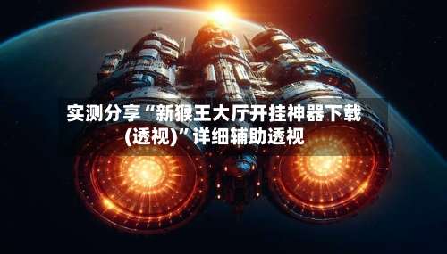 实测分享“新猴王大厅开挂神器下载(透视)”详细辅助透视-第1张图片